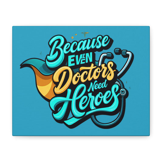 Because Even Doctors Need Heroes Canvas — Medical Hero Wall Art